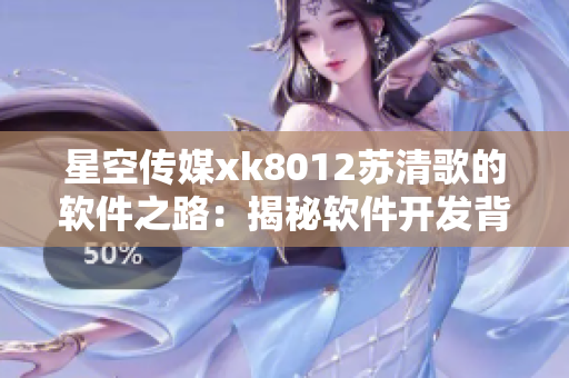 星空傳媒xk8012蘇清歌的軟件之路：揭秘軟件開發(fā)背后的故事