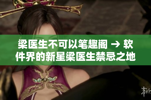 梁醫(yī)生不可以筆趣閣 → 軟件界的新星梁醫(yī)生禁忌之地【詳細(xì)解析】