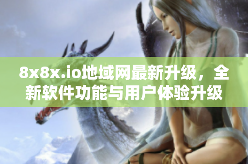 8x8x.io地域網(wǎng)最新升級(jí)，全新軟件功能與用戶體驗(yàn)升級(jí)