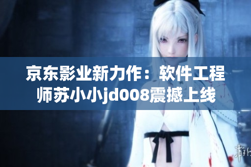 京東影業(yè)新力作：軟件工程師蘇小小jd008震撼上線(xiàn)