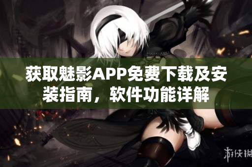 獲取魅影APP免費(fèi)下載及安裝指南，軟件功能詳解