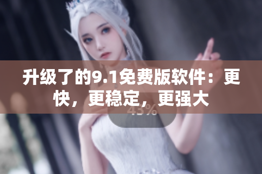 升級了的9.1免費(fèi)版軟件：更快，更穩(wěn)定，更強(qiáng)大
