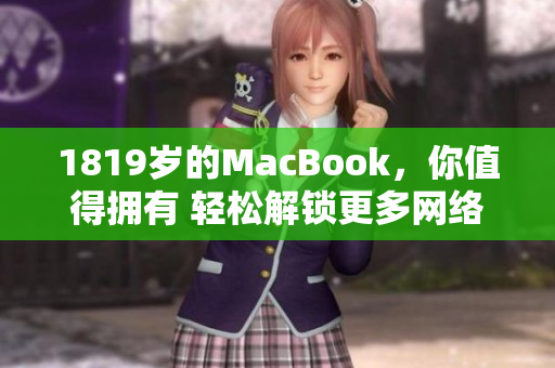 1819歲的MacBook，你值得擁有 輕松解鎖更多網(wǎng)絡(luò)軟件功能