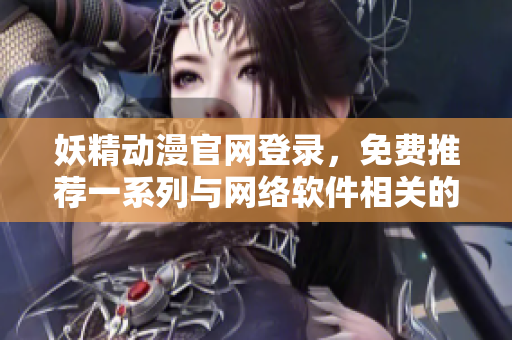 妖精動漫官網(wǎng)登錄，免費推薦一系列與網(wǎng)絡軟件相關的熱門漫畫