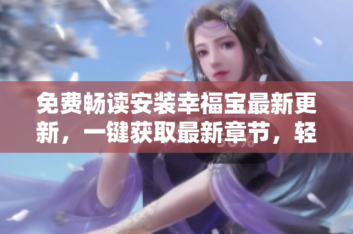免費暢讀安裝幸福寶最新更新，一鍵獲取最新章節(jié)，輕松享受閱讀樂趣
