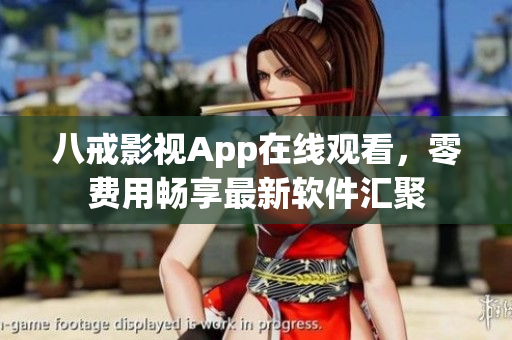八戒影視App在線觀看，零費(fèi)用暢享最新軟件匯聚