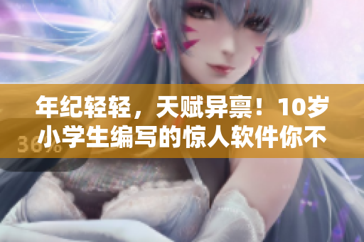 年紀(jì)輕輕，天賦異稟！10歲小學(xué)生編寫的驚人軟件你不能錯(cuò)過