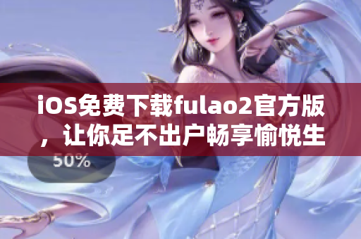 iOS免費(fèi)下載fulao2官方版，讓你足不出戶暢享愉悅生活
