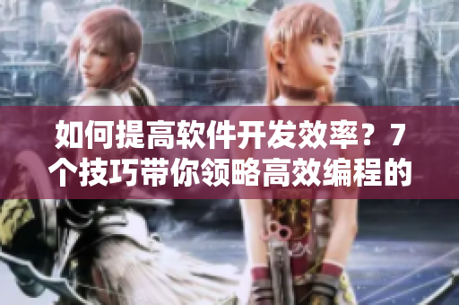 如何提高軟件開發(fā)效率？7個技巧帶你領(lǐng)略高效編程的奧秘！