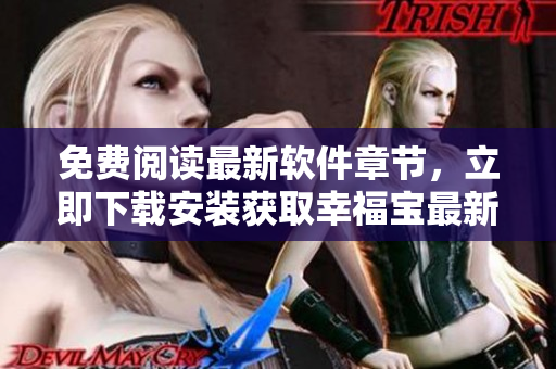 免費(fèi)閱讀最新軟件章節(jié)，立即下載安裝獲取幸福寶最新更新