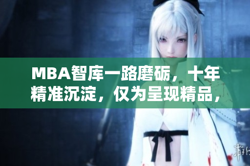 MBA智庫一路磨礪，十年精準沉淀，僅為呈現(xiàn)精品，現(xiàn)已免費下載