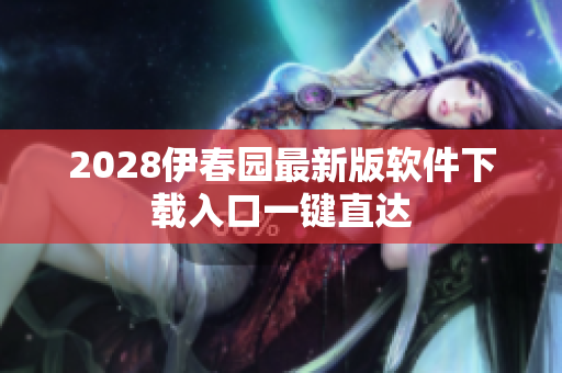 2028伊春園最新版軟件下載入口一鍵直達