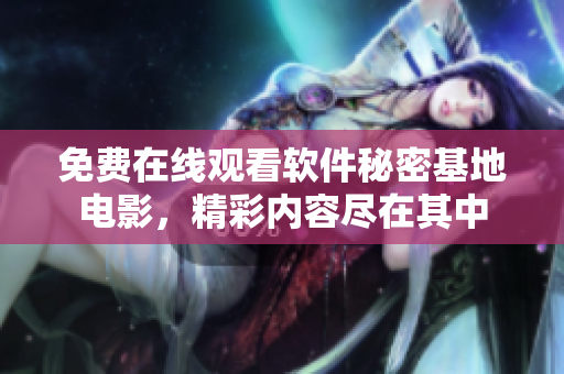 免費(fèi)在線觀看軟件秘密基地電影，精彩內(nèi)容盡在其中