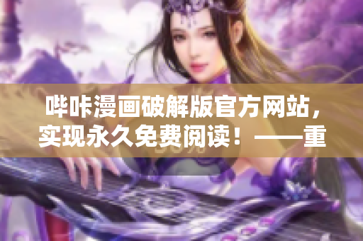 嗶咔漫畫破解版官方網(wǎng)站，實現(xiàn)永久免費閱讀！——重新定義漫畫閱讀