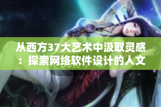 從西方37大藝術(shù)中汲取靈感：探索網(wǎng)絡(luò)軟件設(shè)計(jì)的人文藝術(shù)之路