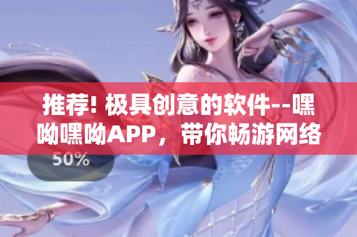 推薦! 極具創(chuàng)意的軟件--嘿呦嘿呦APP，帶你暢游網(wǎng)絡(luò)世界