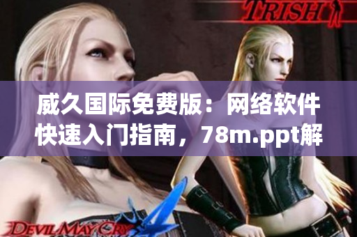威久國際免費版：網(wǎng)絡(luò)軟件快速入門指南，78m.ppt解讀與應(yīng)用全攻略