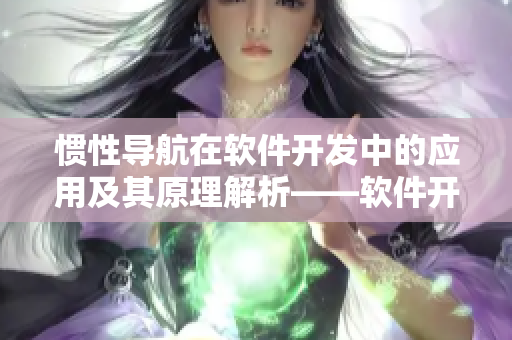 慣性導(dǎo)航在軟件開發(fā)中的應(yīng)用及其原理解析——軟件開發(fā)者必讀！
