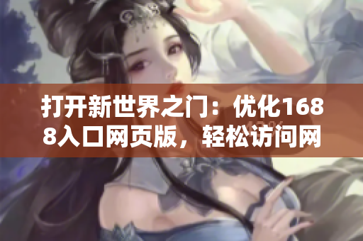 打開(kāi)新世界之門(mén)：優(yōu)化1688入口網(wǎng)頁(yè)版，輕松訪問(wèn)網(wǎng)絡(luò)軟件資源