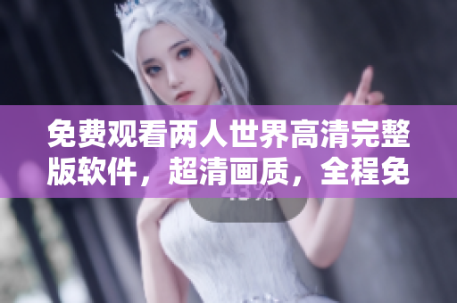 免費觀看兩人世界高清完整版軟件，超清畫質，全程免費在線播放