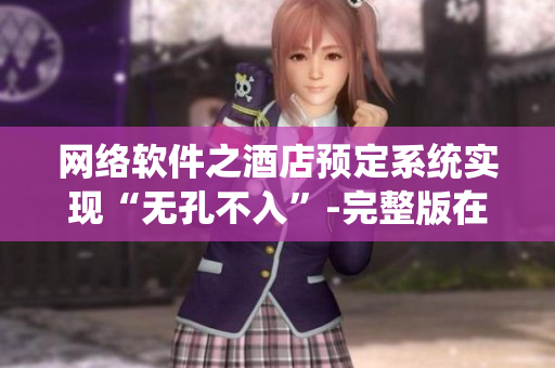 網(wǎng)絡(luò)軟件之酒店預(yù)定系統(tǒng)實(shí)現(xiàn)“無(wú)孔不入”-完整版在線觀看。