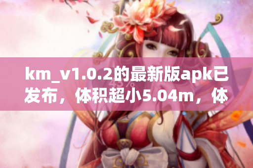 km_v1.0.2的最新版apk已發(fā)布，體積超小5.04m，體驗更強的網(wǎng)絡(luò)軟件更新