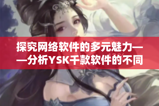 探究網(wǎng)絡(luò)軟件的多元魅力——分析YSK千款軟件的不同色彩與應(yīng)用