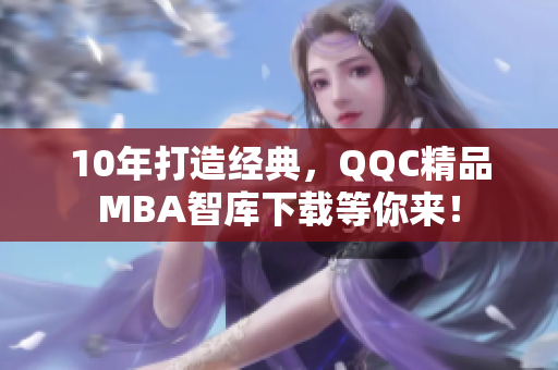 10年打造經(jīng)典，QQC精品MBA智庫下載等你來！