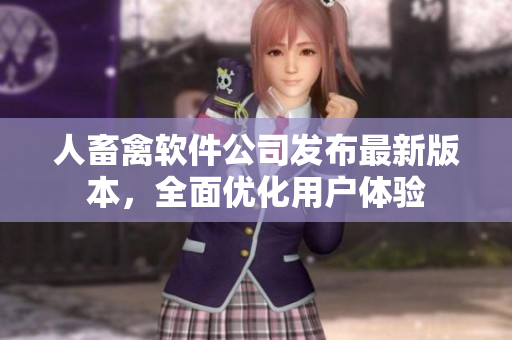 人畜禽軟件公司發(fā)布最新版本，全面優(yōu)化用戶體驗(yàn)