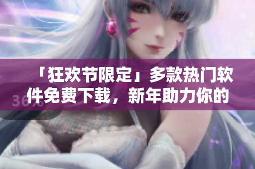 「狂歡節(jié)限定」多款熱門軟件免費下載，新年助力你的工作、學習和娛樂！