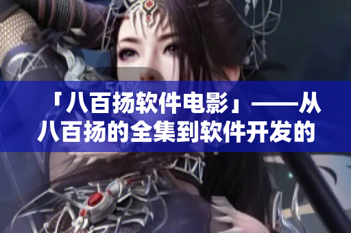 「八百揚軟件電影」——從八百揚的全集到軟件開發(fā)的全過程