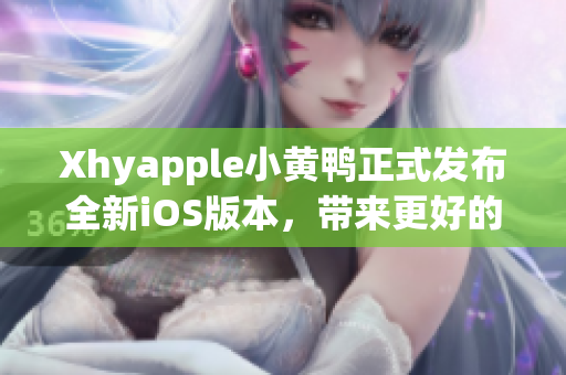 Xhyapple小黃鴨正式發(fā)布全新iOS版本，帶來更好的用戶體驗(yàn)