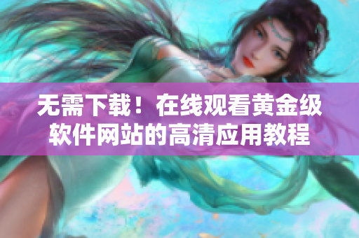 無需下載！在線觀看黃金級(jí)軟件網(wǎng)站的高清應(yīng)用教程