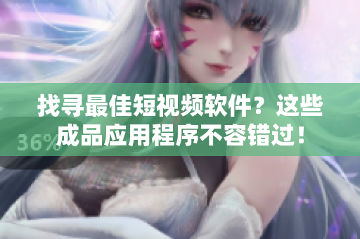 找尋最佳短視頻軟件？這些成品應(yīng)用程序不容錯(cuò)過！
