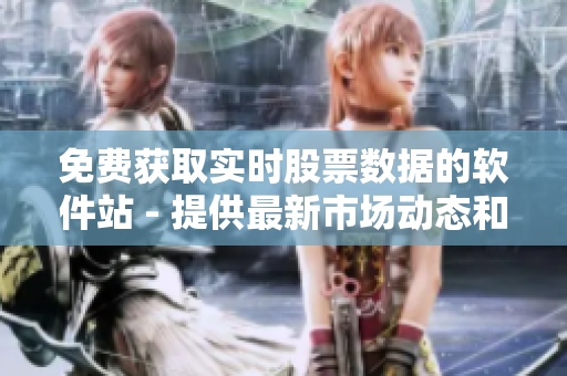 免費獲取實時股票數(shù)據(jù)的軟件站 - 提供最新市場動態(tài)和即時行情