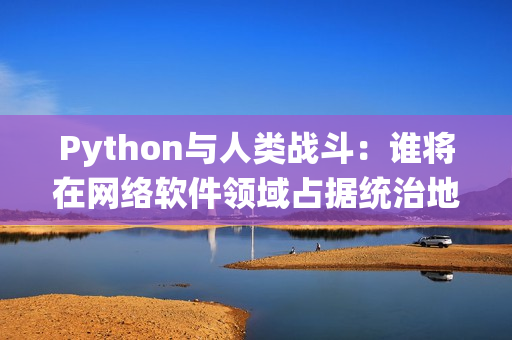 Python與人類戰(zhàn)斗：誰將在網(wǎng)絡(luò)軟件領(lǐng)域占據(jù)統(tǒng)治地位？