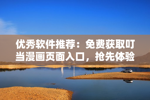 優(yōu)秀軟件推薦：免費獲取叮當漫畫頁面入口，搶先體驗優(yōu)質漫畫資源