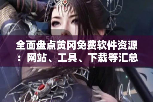 全面盤點(diǎn)黃岡免費(fèi)軟件資源：網(wǎng)站、工具、下載等匯總