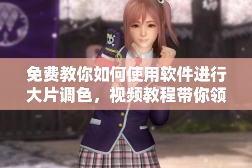 免費(fèi)教你如何使用軟件進(jìn)行大片調(diào)色，視頻教程帶你領(lǐng)略調(diào)色藝術(shù)
