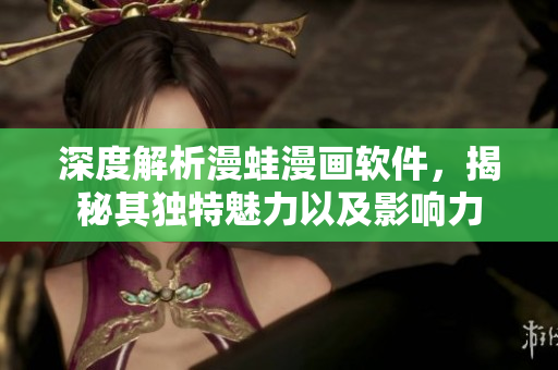深度解析漫蛙漫畫軟件，揭秘其獨特魅力以及影響力