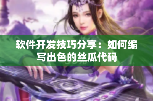 軟件開發(fā)技巧分享：如何編寫出色的絲瓜代碼