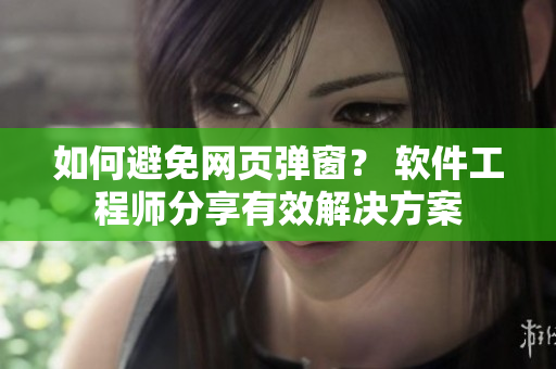 如何避免網(wǎng)頁彈窗？ 軟件工程師分享有效解決方案
