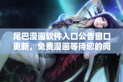 尾巴漫畫軟件入口公告窗口更新，免費(fèi)漫畫等待您的閱讀