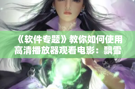 《軟件專題》教你如何使用高清播放器觀看電影：飄雪影院電影觀看教程
