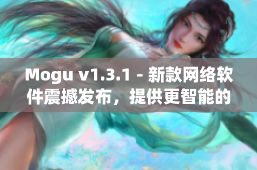 Mogu v1.3.1 - 新款網(wǎng)絡(luò)軟件震撼發(fā)布，提供更智能的使用體驗