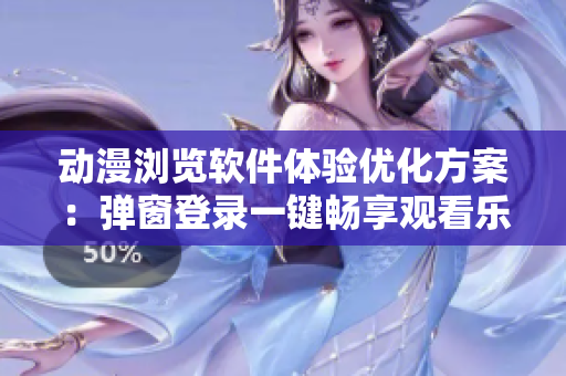動(dòng)漫瀏覽軟件體驗(yàn)優(yōu)化方案：彈窗登錄一鍵暢享觀看樂(lè)趣