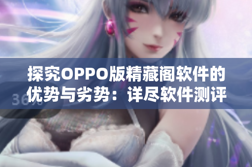 探究OPPO版精藏閣軟件的優(yōu)勢與劣勢：詳盡軟件測評分析