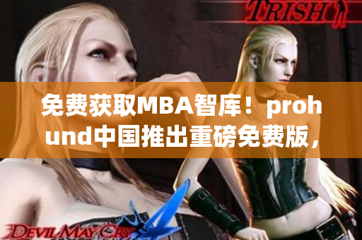 免費(fèi)獲取MBA智庫(kù)！prohund中國(guó)推出重磅免費(fèi)版，助你提升職場(chǎng)競(jìng)爭(zhēng)力！