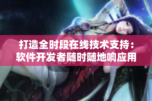 打造全時段在線技術(shù)支持：軟件開發(fā)者隨時隨地響應(yīng)用戶服務(wù)需求
