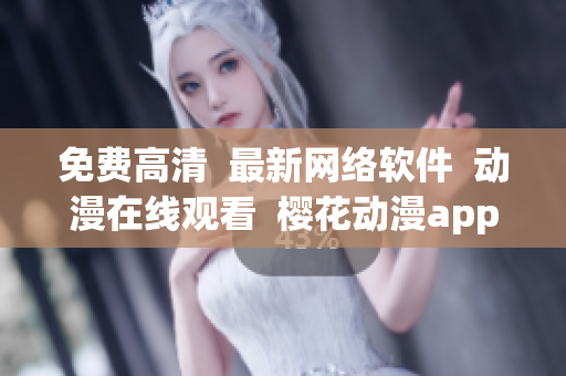 免費高清  最新網(wǎng)絡(luò)軟件  動漫在線觀看  櫻花動漫app
